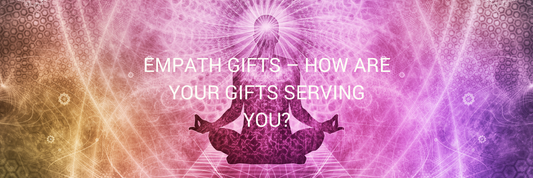 Empath gifts – How are your gifts serving you?